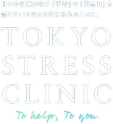 日々の生活の中で「不安」や「不自由」を感じている方々の力になれるように。TOKYO STRESS CLINIC/To help, To you